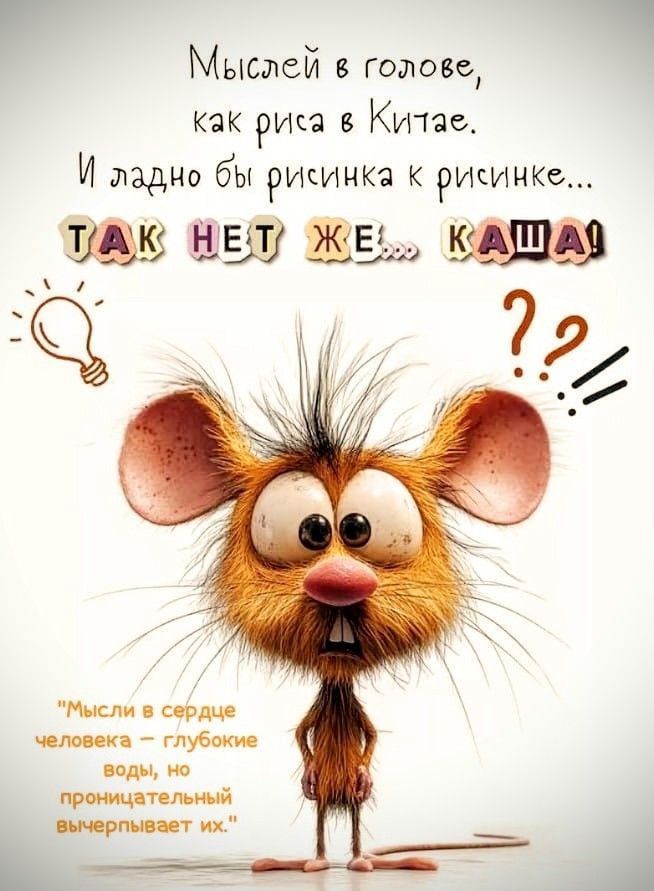 Мыслей в голове, как риса в Китае. И ладно бы рисунка к рисунке... Так нет же... каша!