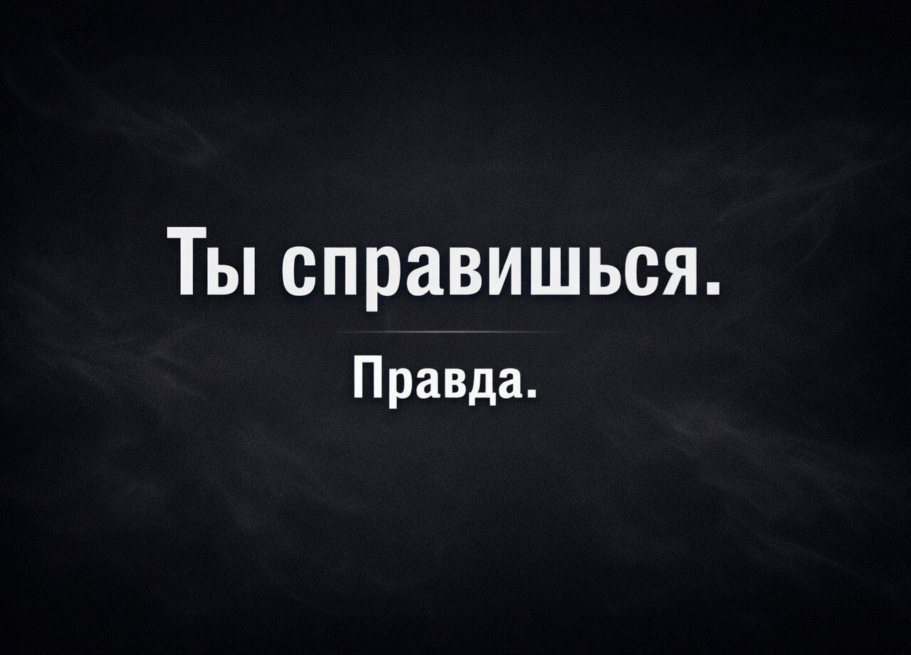 Ты справишься. Правда.