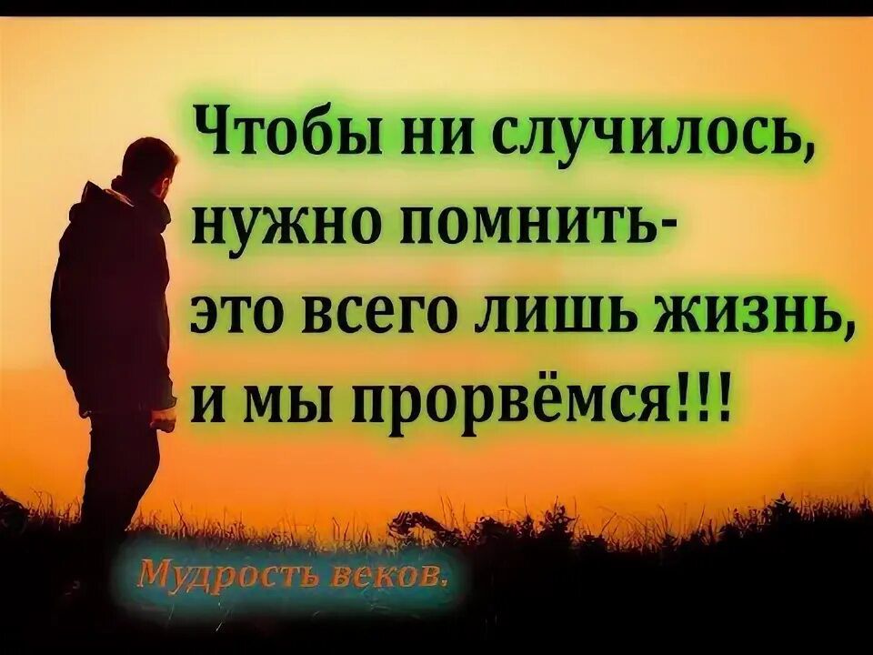 Чтобы ни случилось, нужно помнить- это всего лишь жизнь, и мы прорвёмся!!!