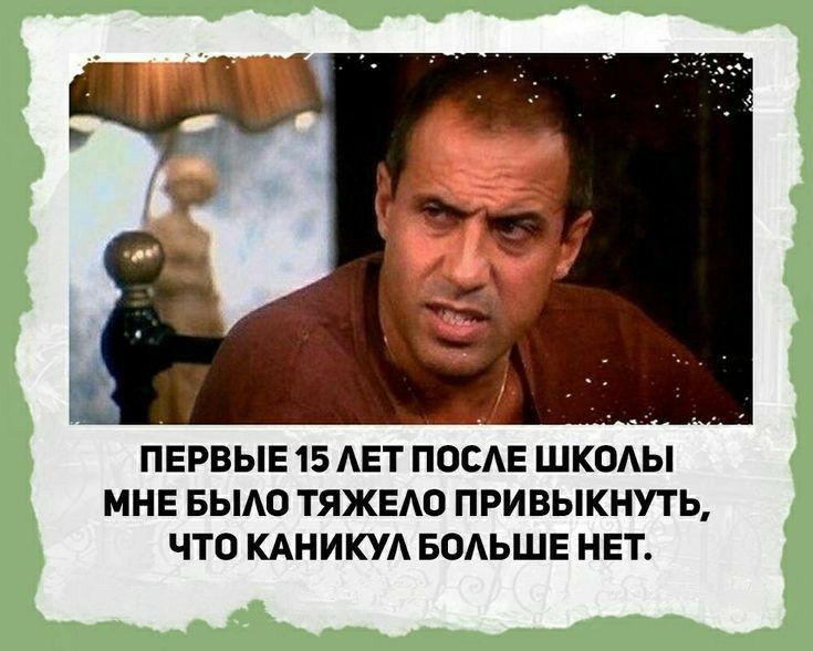 ПЕРВЫЕ 15 АЕТ ПОСАЕ ШКОАЫ МНЕ БЫАО ТЯЖЕЮ ПРИВЫКНУТЬ ЧТО КАНИКУА БОАЬШЕ НЕТ