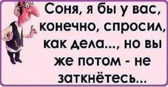 Соня я бы у вас дконечно спросим как дею но вы же потом не заткнётесь