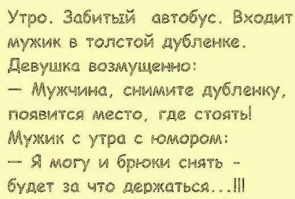 Утро Забитый автобус Входит мужик в толстой дубленка девушка возмущенно Мужчина снимите дубленку появится место где стоять Мужик утра с юмором Я могу и брюки снять будет за что держаться