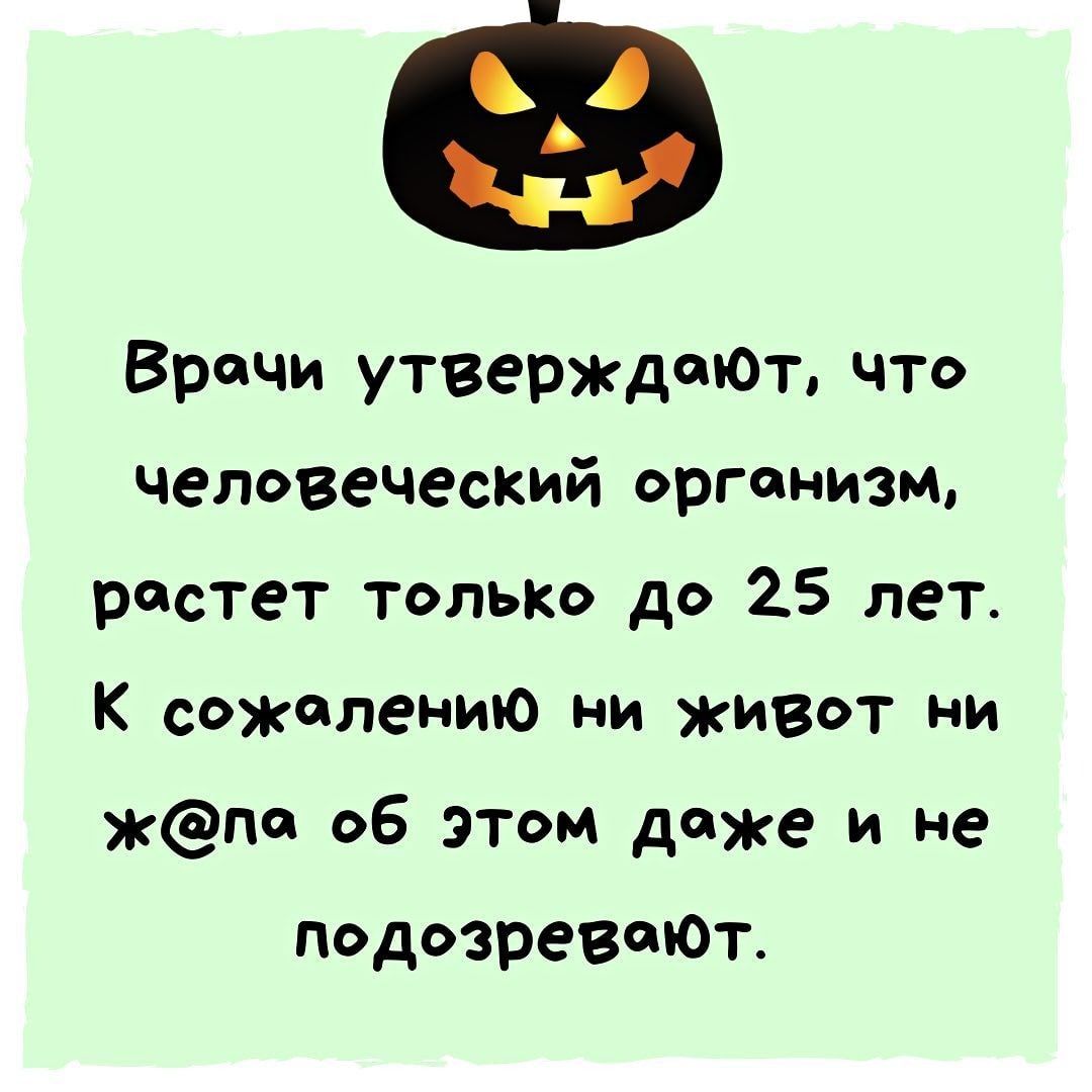Врачи утверждают что человеческий организм растет только до 25 лет К сожалению ни живот ни жпи об этом даже и не подозревтдт