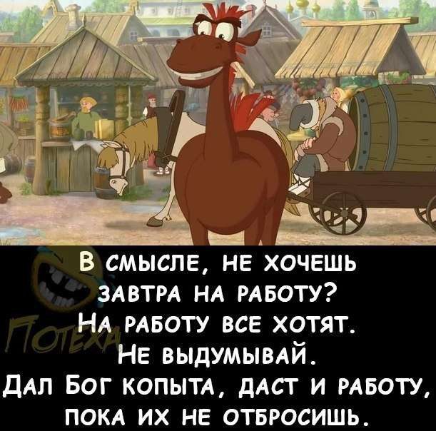 _ В СМЫСПЕ НЕ ХОЧЕШЬ ЗАВТРА НА РАБОТУ НА РАБОТУ все хотят НЕ выдУмывАй дАп Бог копыТА дАст и РАБОТУ покА их не ОТБюсишь