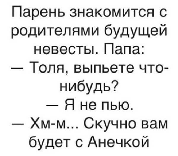 Парень знакомится с родителями будущей невесты Папа Толя выпьете что нибудь Я не пью Хмм Скучно вам будет с Анечкой