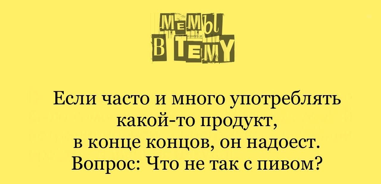 Еши часто и много употреблять какой то продукт в конце концов он надоест Вопрос Что не так с пивом