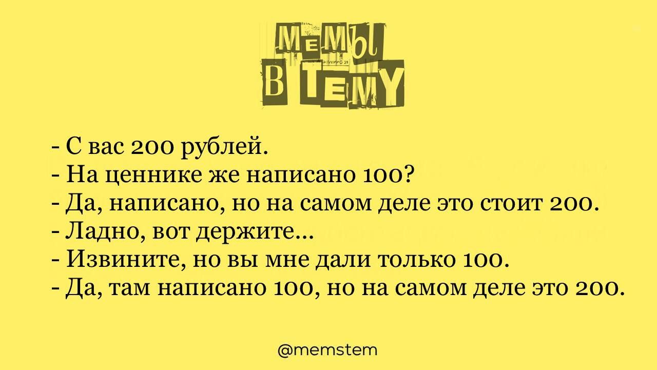 С вас 200 рублей На ценнике же написано 100 _ да написано на на самом деле это сюит 200 ладно ввгг держите Извините но вы мне дали только 100 Да там написано 1ооно на самом деле это 200 тепыет