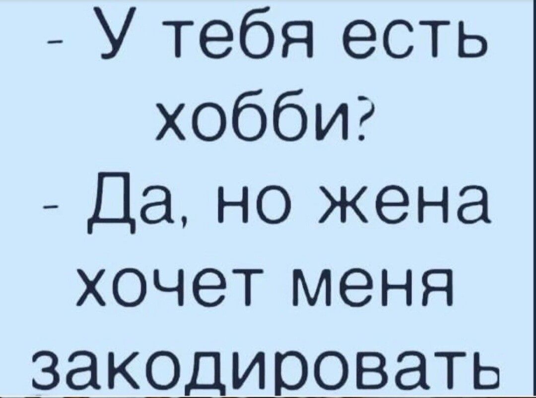 У тебя есть хобби Да но жена хочет меня _ЗЁКЭДИООВЭТЬ