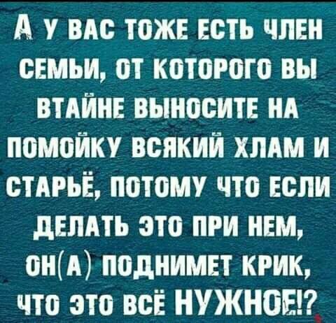 А вм тоже есть член семьи от которого вы ВТАЙНЕ выносит нд помойку всякий ХЛАМ и стАРЬЁ потому что если делить это при нем он поднимет крик что это всЁ НУЖНЫЕ