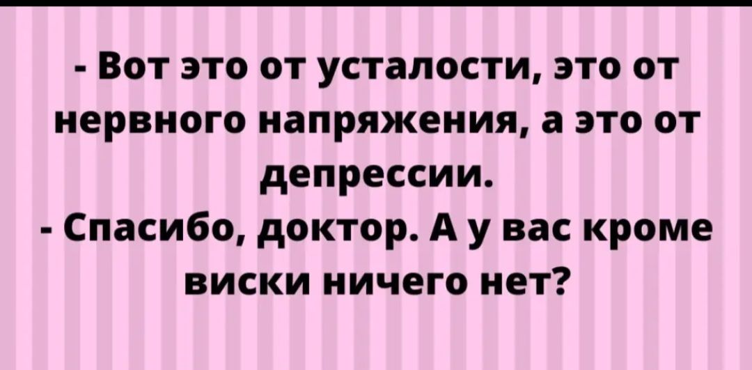 Вот это от усталости это от нервного напряжения а это от депрессии Спасибо доктор А у вас кроме виски ничего нет