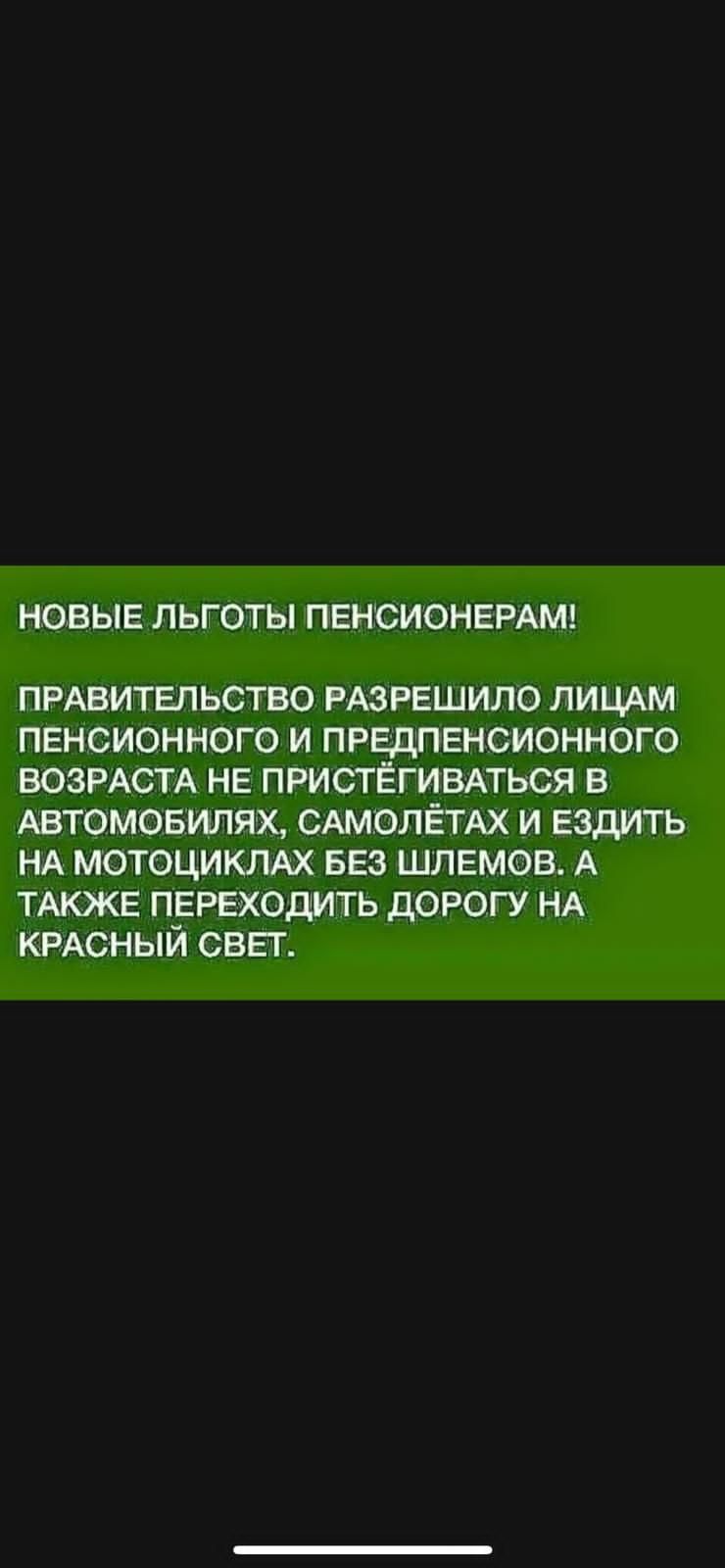 НОВЫЕ ЛЬГОТЫ ПЕНСИОНЕРАМ ПРАВИТЕЛЬСТВО РАЗРЕШИЛО лицАм пенсионного и предпенсионного ВОЗРАСТА не пристЕГИВАться в Автомовилях САМОЛЁТАХ и ездить НА мотоцикмх Без шлемов А ТАкже переходить дорогу НА КРАСНЫЙ свег