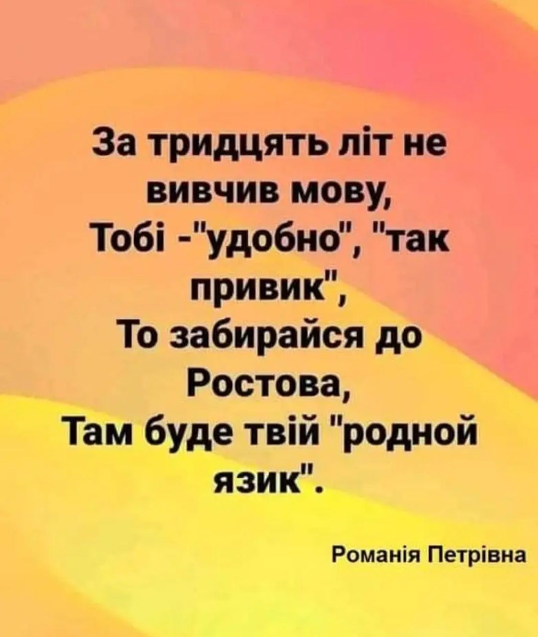 За тридцять піт не вивчив мову Тобі удобио так привик То забирайся до Ростова Там буде твій родной язик_ Романія Петрівна