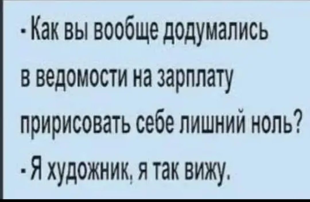 Как вы вообще додумались в ведомости на зарплату пририсовать себе лишний ноль Я художник я так вижу