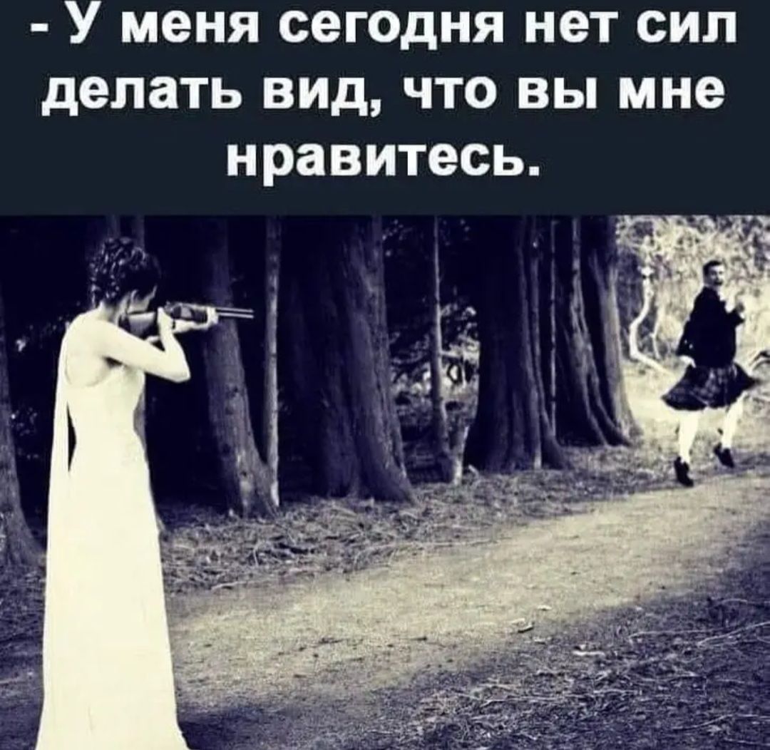 У меня сегодня нет сил делать вид что вы мне нравитесь