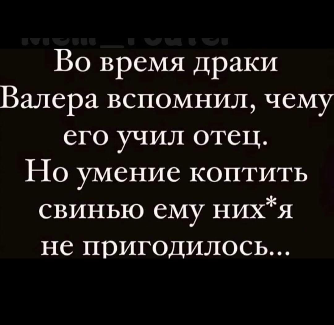 Во время драки Валера вспомнил чему его учил отец Но умение коптить свинью ему нихя не пригодилось