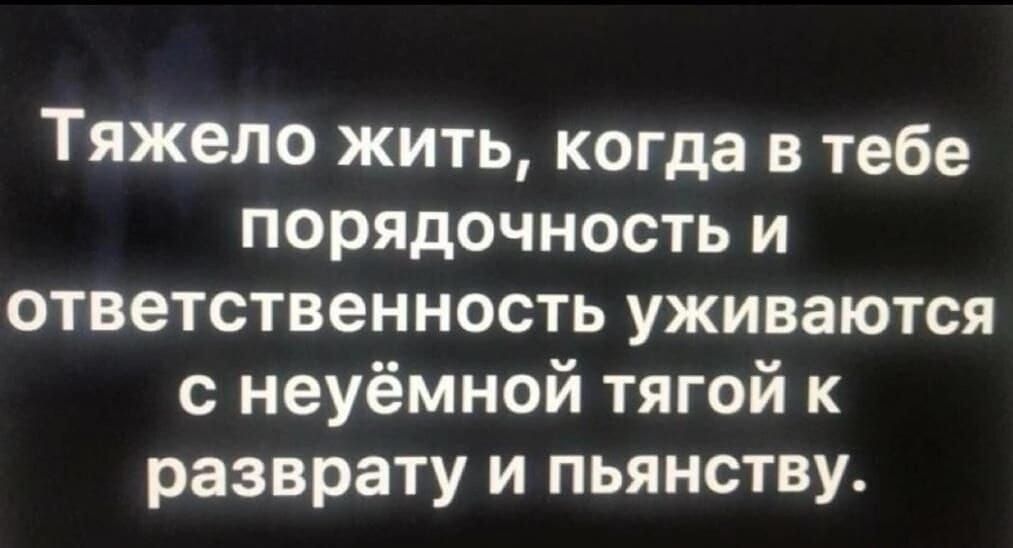 Тяжело жить когда в тебе порядочность и ответственность уживаются с неуёмной тягой к разврату и пьянству