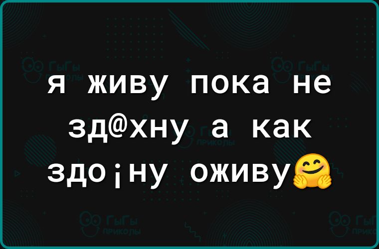 Я ЖИВУ пока не здхну а как здоіну оживуа