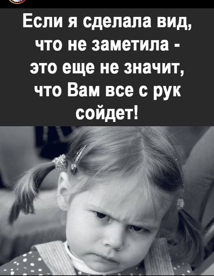 г Если я сделала вид что не заметила это еще не значит что Вам все с рук сойдет