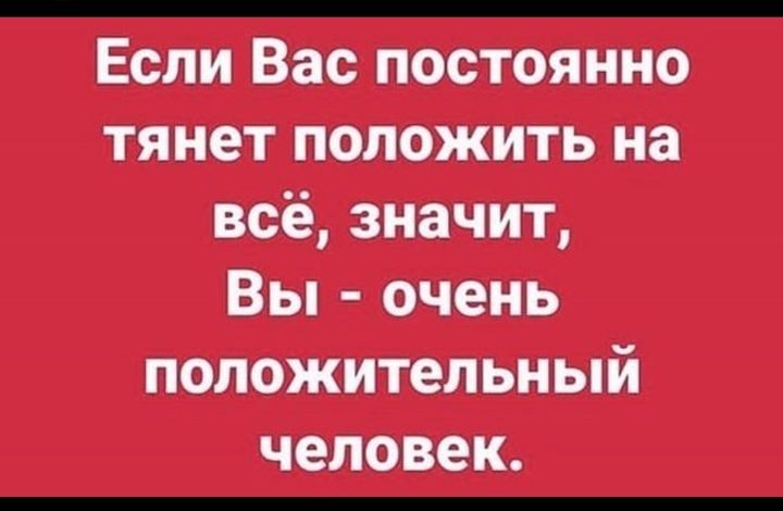 Если Вас постоянно тянет положить на всё значит Вы очень положительный человек