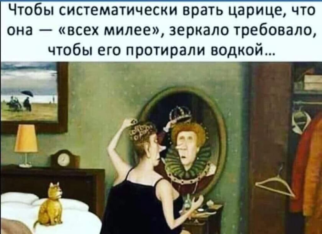 Чтобы систематически врать царице что она всех милее зеркало требовало чтобы его протирали водкой