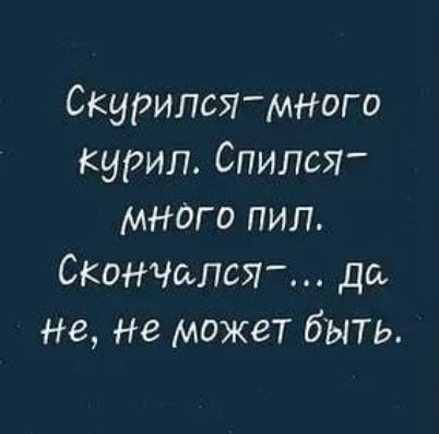 Скурипся много курил Спился мнаго пил Скончался да не Не может быть