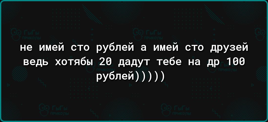 не имей сто рублей а имей сто друзей ведь хотябы 28 дадут тебе на др 188 рублей