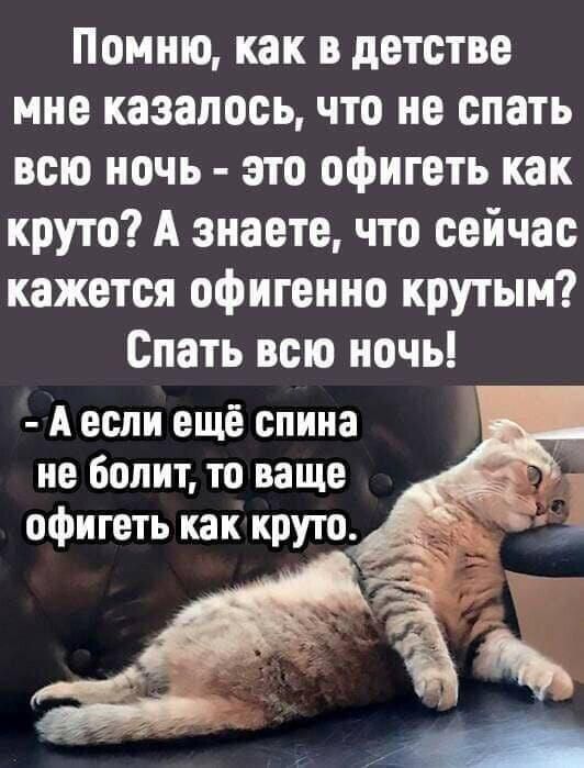 Помню как в детстве мне казалось что не спать всю ночь это офигеть как круто А знаете что сейчас кажется офигенно крутым Спать всю ночь А если ещё спина не болит то ваще офигеть как круто