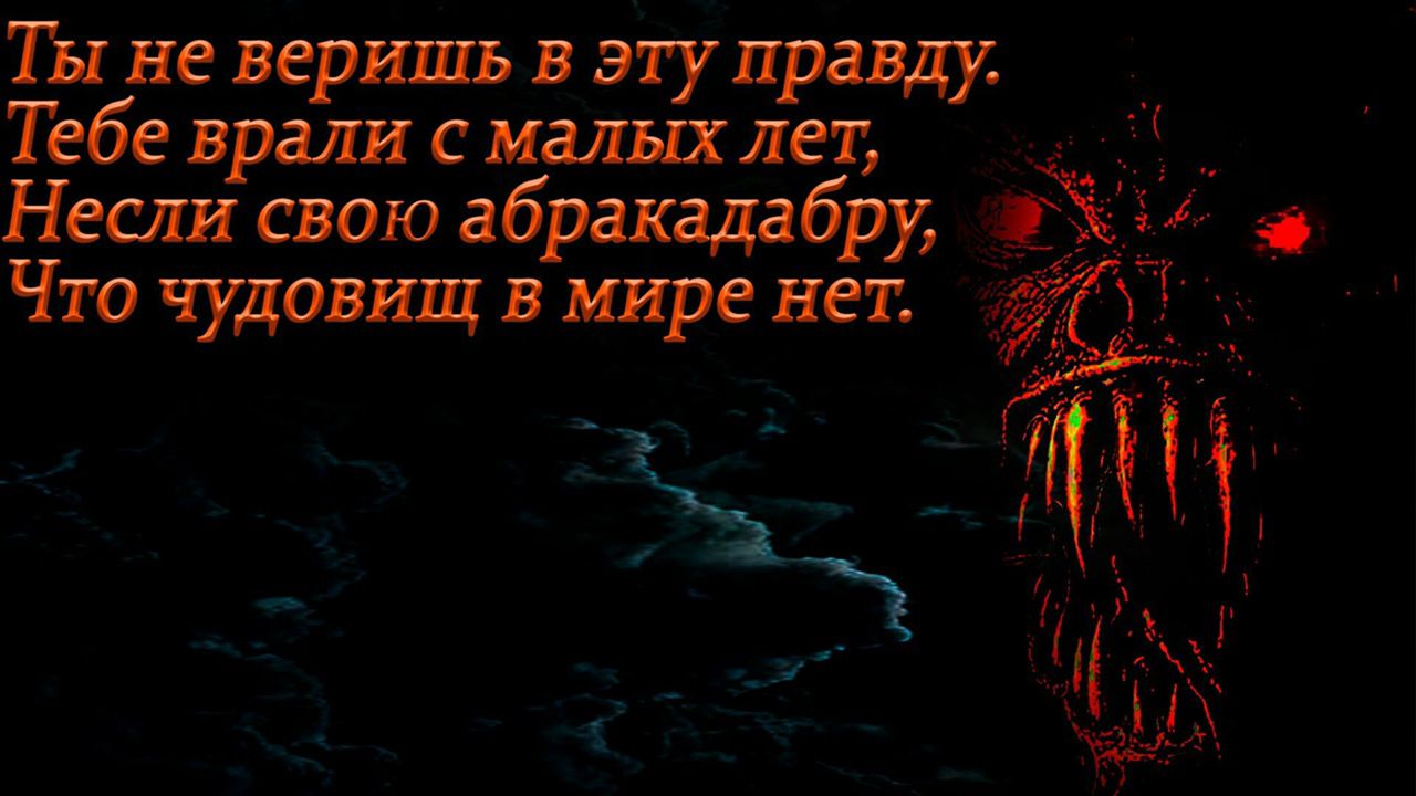 ТЫ не веришь в эту правду Тебе врали с малых лет Несли свою абракадабру НЮ Что чудовищ в мире нет