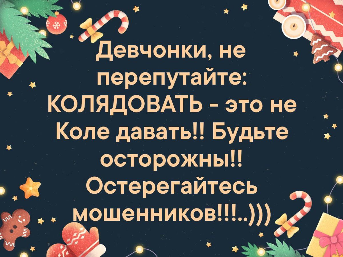 в _ девчонки не перепутайте КОЛЯДОВАТЬ это не _ Коле даватьН Будьте осторожны _ Остерегайтесь мошенников