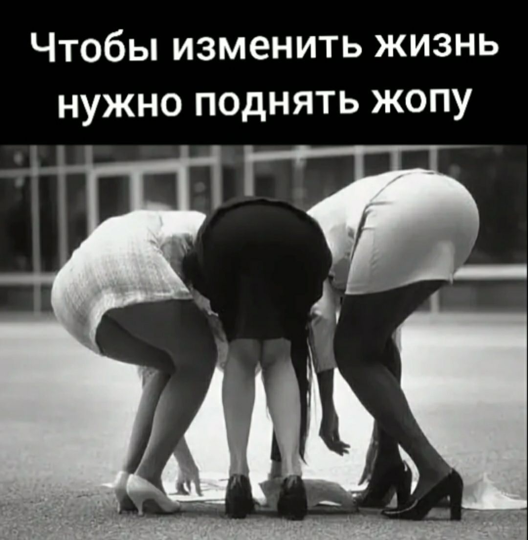 Чтобы изменить жизнь нужно поднять жопу