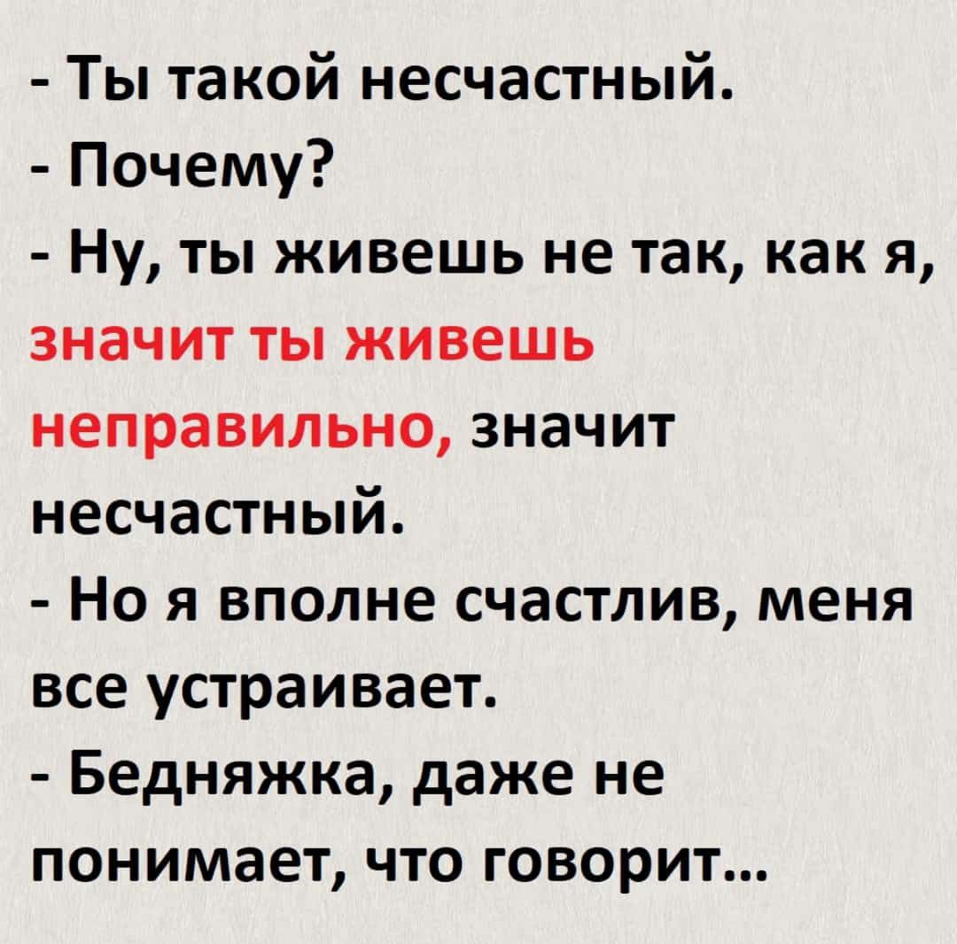 Ты такой несчастный Почему Ну ты живешь не так как я значит ты живешь неправильно значит несчастный Но я вполне счастлив меня все устраивает Бедняжка даже не понимает что говорит