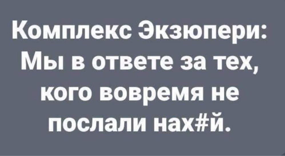 Комплекс Экзюпери Мы в ответе за тех кого вовремя не послали нахй