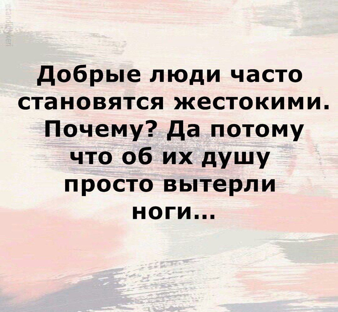 Добрые люди часто становятся жестокими Почему Да потому что об их душу просто вытерли ноги