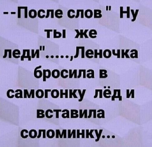 После слов Ну ты же ледиЛеночка бросила в самогонку лёд и вставила соломинку