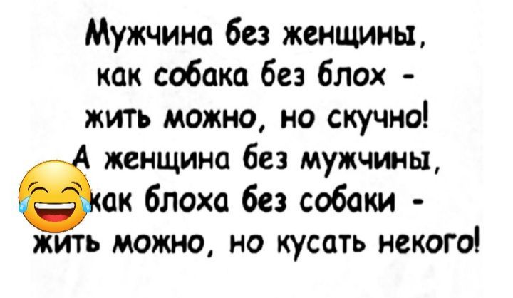 Мужчина без женщины как собака без блох жить можно но скучно женщина без мужчины ак блоха без собаки жить можно но кусать некого