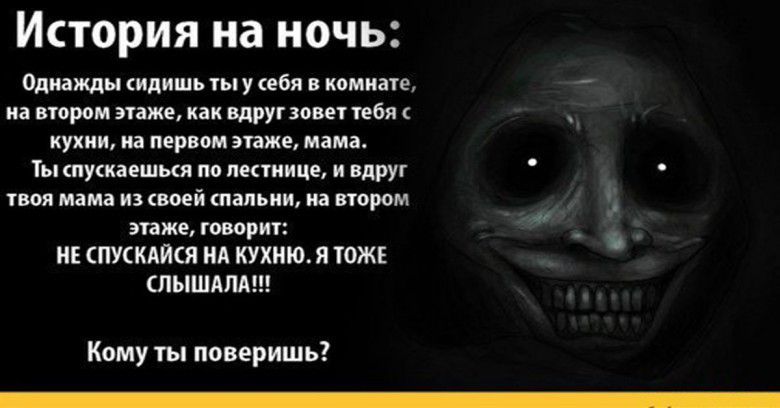 ИСТОРИЯ на ночь Однажды сидишь ты у себя в комнате на втором этаже как вдруг зовет тебя С ь кухни на первом этаже мама Ты спускаешься по лестнице и вдруг 5 твоя мама из своей спальни на втором Я этаже говорит щч НЕ СПУСКАЙСЯ НА КУХНЮ Я ТОЖЕ СЛЫШАЛА Кому ты поверишь ВННООООНОООНООООО ООО ОО ООООООВИ фе е 4 РНРЧННИ