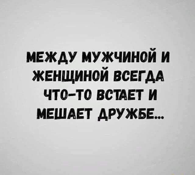 МЕЖДУ МУЖЧИНОЙ И ЖЕНЩИНОЙ ВСЕГДА ЧТо То ВСТАЕТ И МЕШАЕТ ДРУЖБЕ