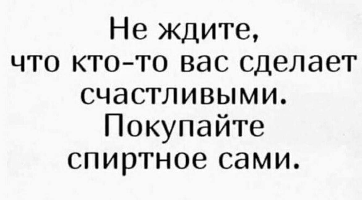 Не ждите что кто то вас сделает счастливыми Покупайте спиртное сами