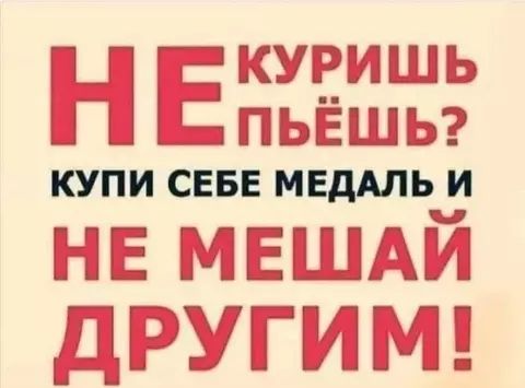 ЧЕ КУРИШЬ ПЬЁШЬ КУПИ СЕБЕ МЕДАЛЬ И НЕ МЕШАЙ ДРУГИМ