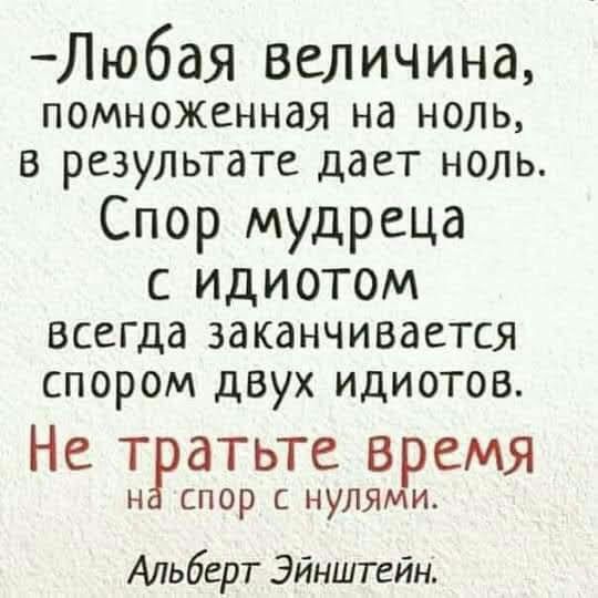 Любая величина помноженная на ноль в результате дает ноль Спор мудреца с идиотом всегда заканчивается спором двух идиотов Не тратьте время Н спор с нулями Альберт Эйнштейн