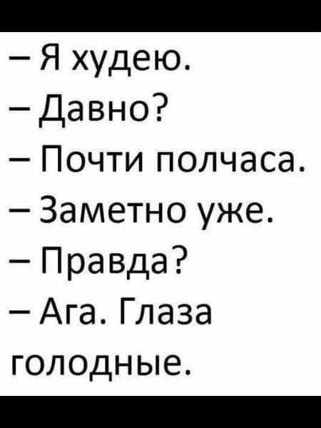 ВОН Я худею Давно Почти полчаса Заметно уже Правда Ага Глаза голодные