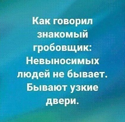 Как говорил знакомый гробовщик Невыносимых людей не бывает Бывают узкие двери