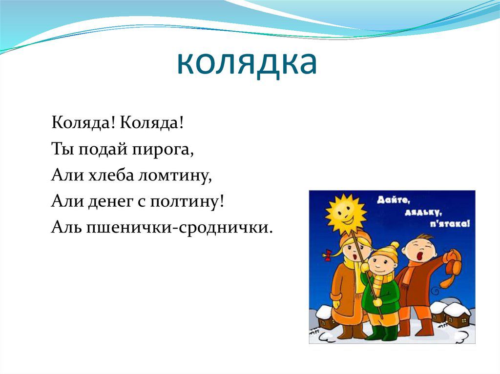 колядка Коляда Коляда Ты подай пирога Али хлеба ломтину Али денег с полтину Аль пшенички сроднички