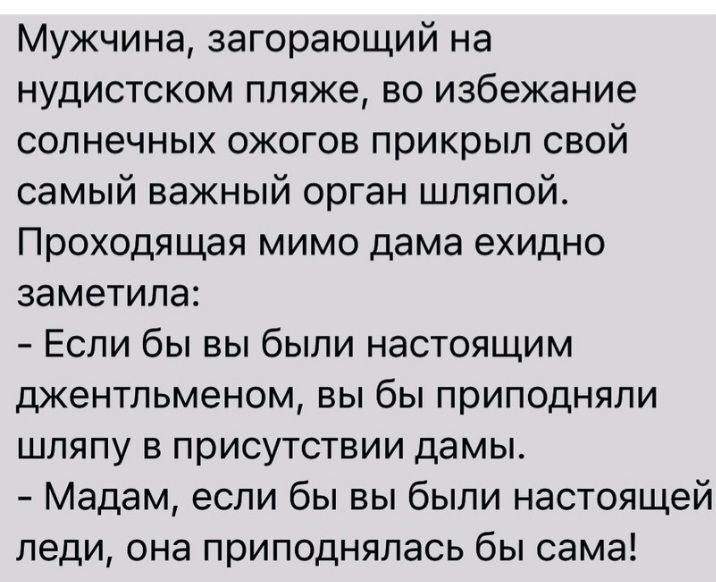 Мужчина загорающий на нудистском пляже во избежание солнечных ожогов прикрыл свой самый важный орган шляпой Проходящая мимо дама ехидно заметила Если бы вы были настоящим джентльменом вы бы приподняли шляпу в присутствии дамы Мадам если бы вы были настоящей леди она приподнялась бы сама