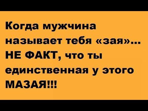 Когда мужчина называет тебя зая НЕ ФАКТ что ты единственная у этого МАЗАЯ