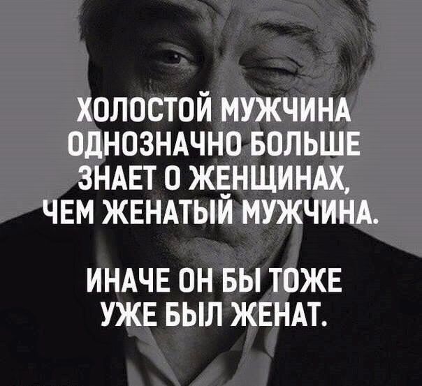 ХОЛОСТОЙ МУЖЧИНА ОДНОЗНАЧНО БОЛЬШЕ ЗНАЕТ О ЖЕНЩИНАХ ЧЕМ ЖЕНАТЫЙ МУЖЧИНА ИНАЧЕ ОН БЫ ТОЖЕ УЖЕ БЫЛ ЖЕНАТ