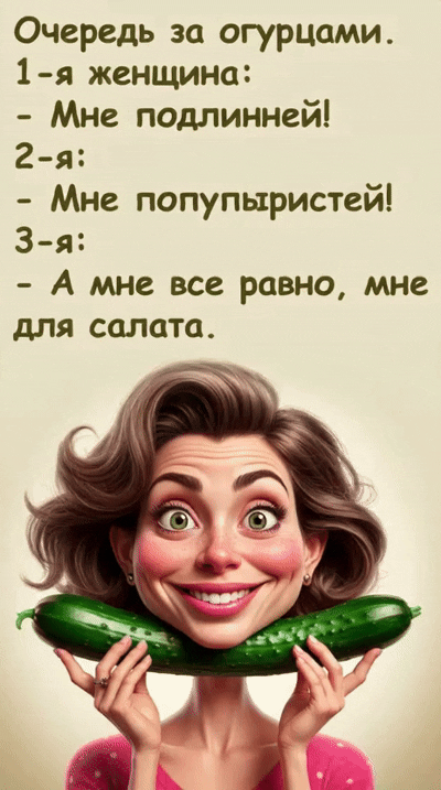 Очередь за огурцами. 1-я женщина: - Мне подлинней! 2-я: - Мне пополупистей! 3-я: - А мне все равно, мне для салата.