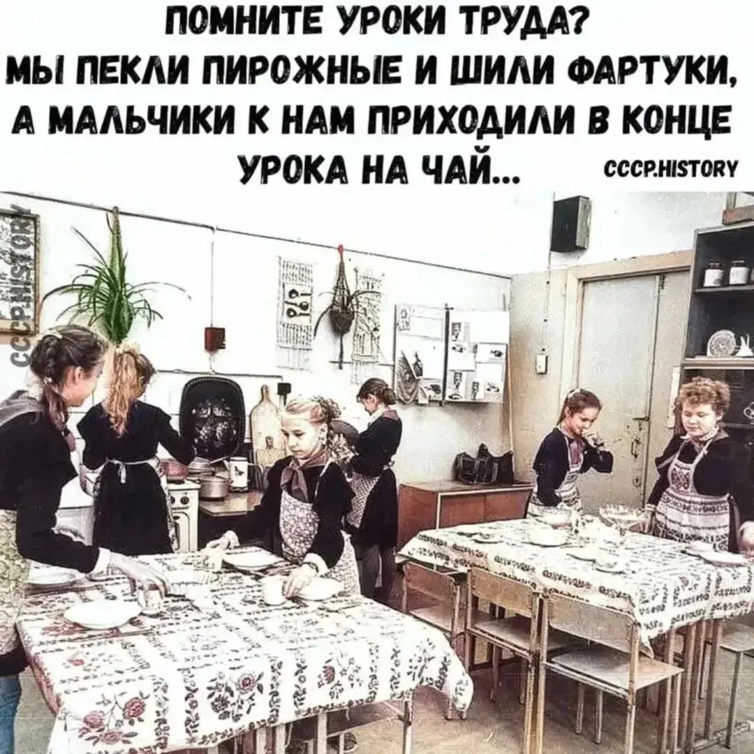 Помните уроки труда? Мы пекли пирожные и шили фартуки, а мальчики к нам приходили в конце урока на чай...