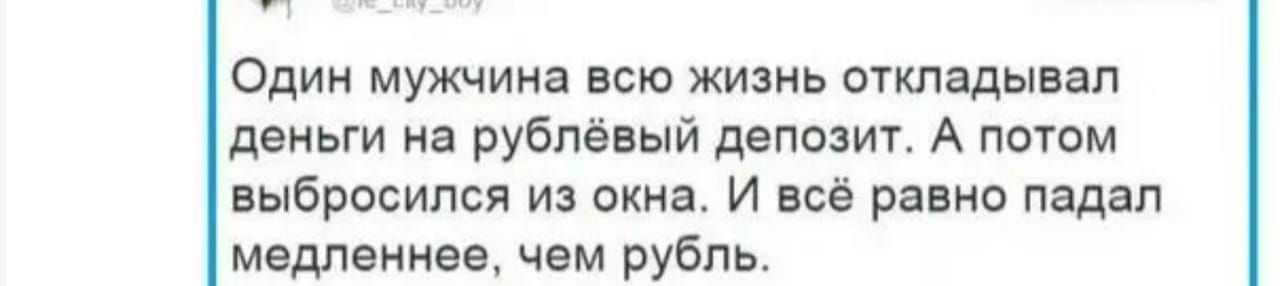 Один мужчина всю жизнь откладывал деньги на рублёвый депозит А потом выбросился из окна И всё равно падал медленнее чем рубль