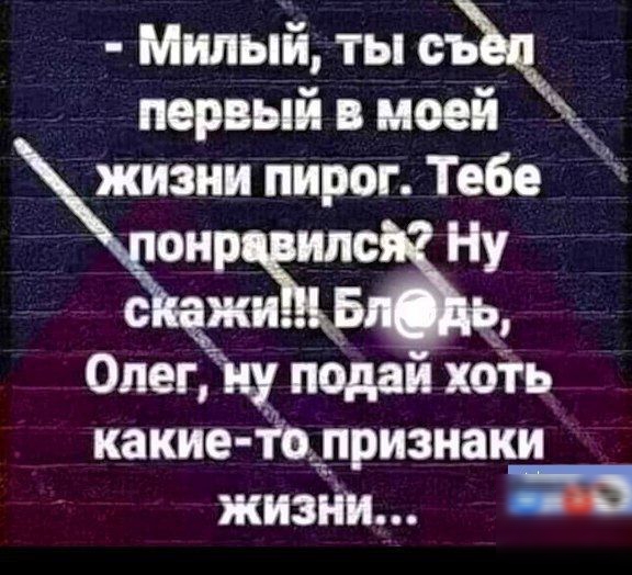 ВЬ жизни пирог Тебе онр Ну Олег ну подай хоть какие топризнаки